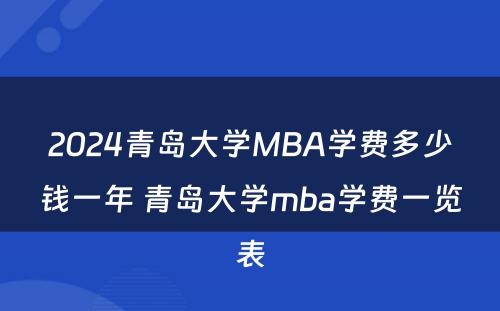 2024青岛大学MBA学费多少钱一年 青岛大学mba学费一览表