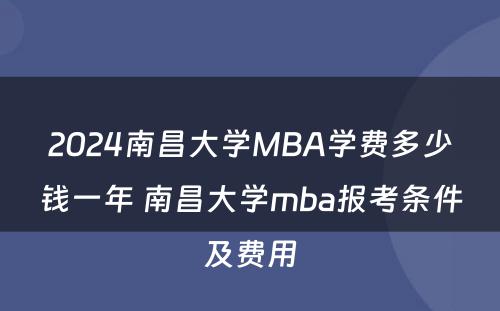 2024南昌大学MBA学费多少钱一年 南昌大学mba报考条件及费用