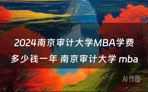 2024南京审计大学MBA学费多少钱一年 南京审计大学 mba