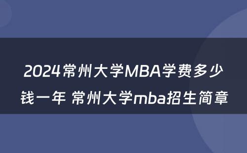 2024常州大学MBA学费多少钱一年 常州大学mba招生简章