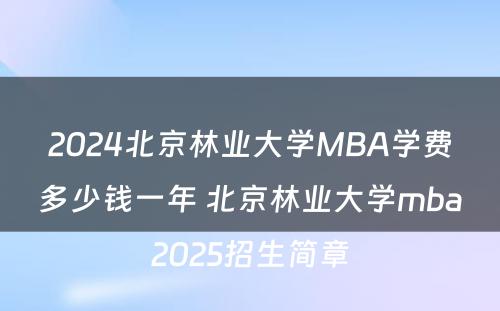 2024北京林业大学MBA学费多少钱一年 北京林业大学mba2025招生简章