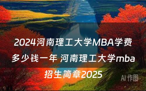 2024河南理工大学MBA学费多少钱一年 河南理工大学mba招生简章2025