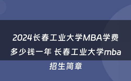 2024长春工业大学MBA学费多少钱一年 长春工业大学mba招生简章