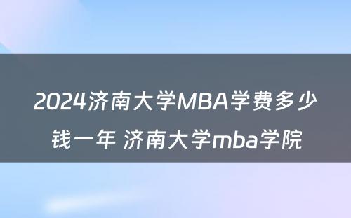 2024济南大学MBA学费多少钱一年 济南大学mba学院