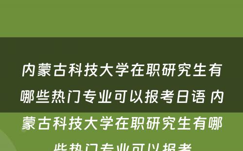 内蒙古科技大学在职研究生有哪些热门专业可以报考日语 内蒙古科技大学在职研究生有哪些热门专业可以报考