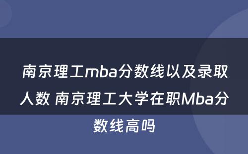 南京理工mba分数线以及录取人数 南京理工大学在职Mba分数线高吗