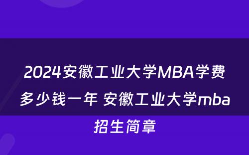2024安徽工业大学MBA学费多少钱一年 安徽工业大学mba招生简章