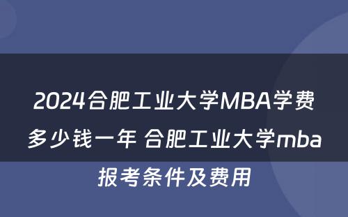 2024合肥工业大学MBA学费多少钱一年 合肥工业大学mba报考条件及费用