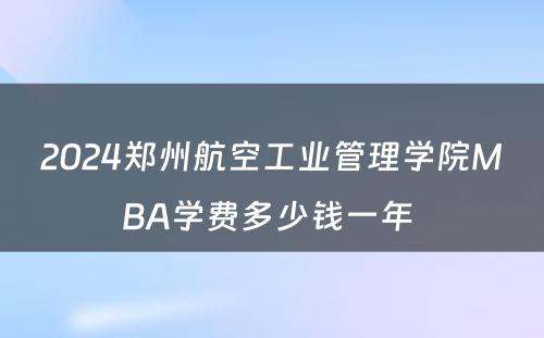 2024郑州航空工业管理学院MBA学费多少钱一年 