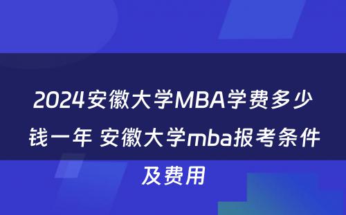 2024安徽大学MBA学费多少钱一年 安徽大学mba报考条件及费用