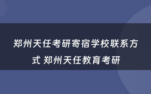 郑州天任考研寄宿学校联系方式 郑州天任教育考研