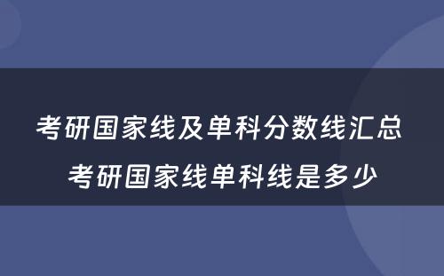 考研国家线及单科分数线汇总 考研国家线单科线是多少