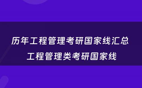 历年工程管理考研国家线汇总 工程管理类考研国家线
