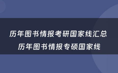 历年图书情报考研国家线汇总 历年图书情报专硕国家线