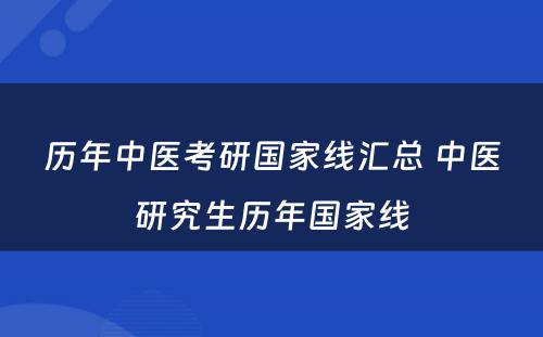 历年中医考研国家线汇总 中医研究生历年国家线