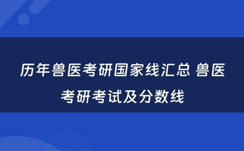 历年兽医考研国家线汇总 兽医考研考试及分数线