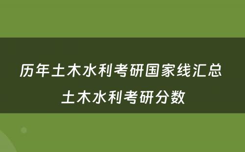 历年土木水利考研国家线汇总 土木水利考研分数