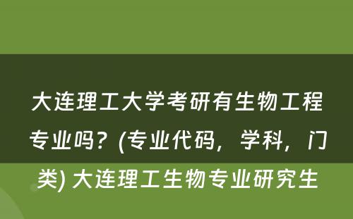 大连理工大学考研有生物工程专业吗？(专业代码，学科，门类) 大连理工生物专业研究生