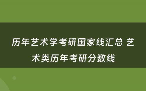 历年艺术学考研国家线汇总 艺术类历年考研分数线