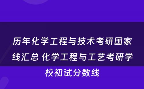 历年化学工程与技术考研国家线汇总 化学工程与工艺考研学校初试分数线