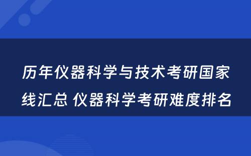 历年仪器科学与技术考研国家线汇总 仪器科学考研难度排名