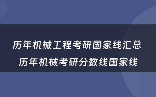 历年机械工程考研国家线汇总 历年机械考研分数线国家线