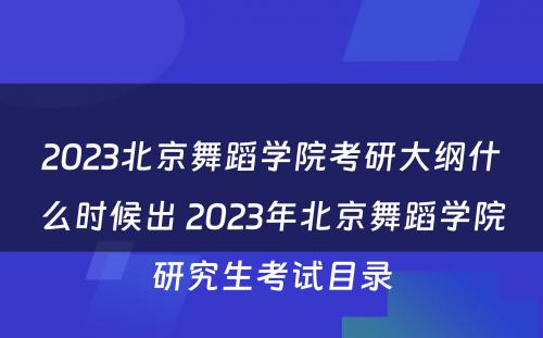 2023北京舞蹈学院考研大纲什么时候出 2023年北京舞蹈学院研究生考试目录