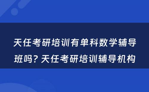 天任考研培训有单科数学辅导班吗? 天任考研培训辅导机构