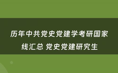 历年中共党史党建学考研国家线汇总 党史党建研究生