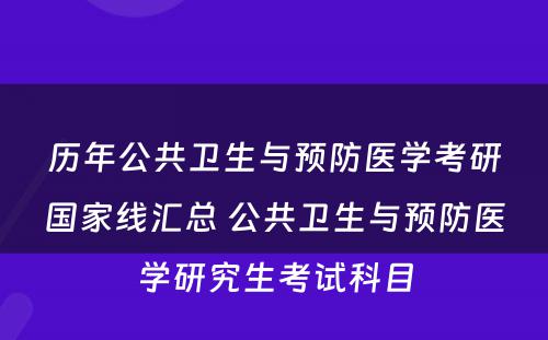 历年公共卫生与预防医学考研国家线汇总 公共卫生与预防医学研究生考试科目