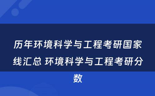 历年环境科学与工程考研国家线汇总 环境科学与工程考研分数