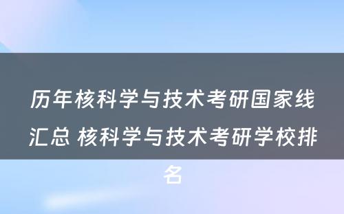 历年核科学与技术考研国家线汇总 核科学与技术考研学校排名