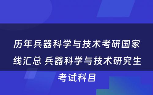 历年兵器科学与技术考研国家线汇总 兵器科学与技术研究生考试科目