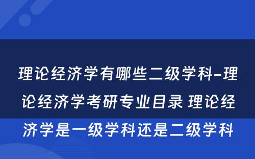 理论经济学有哪些二级学科-理论经济学考研专业目录 理论经济学是一级学科还是二级学科