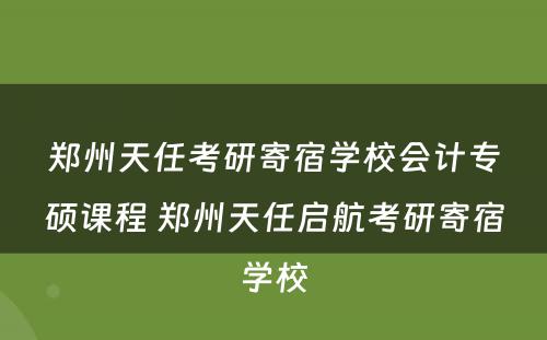 郑州天任考研寄宿学校会计专硕课程 郑州天任启航考研寄宿学校