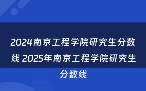 2024南京工程学院研究生分数线 2025年南京工程学院研究生分数线