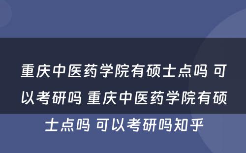 重庆中医药学院有硕士点吗 可以考研吗 重庆中医药学院有硕士点吗 可以考研吗知乎