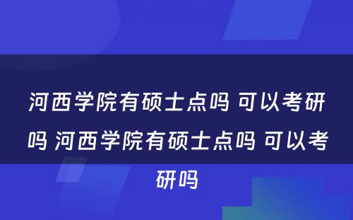 河西学院有硕士点吗 可以考研吗 河西学院有硕士点吗 可以考研吗
