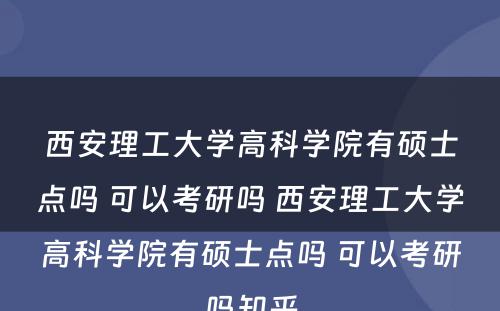 西安理工大学高科学院有硕士点吗 可以考研吗 西安理工大学高科学院有硕士点吗 可以考研吗知乎