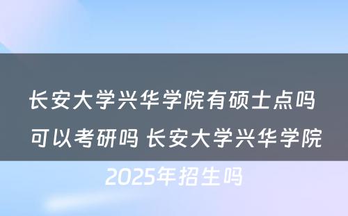 长安大学兴华学院有硕士点吗 可以考研吗 长安大学兴华学院2025年招生吗