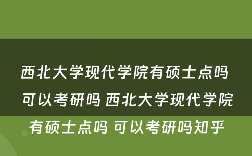 西北大学现代学院有硕士点吗 可以考研吗 西北大学现代学院有硕士点吗 可以考研吗知乎