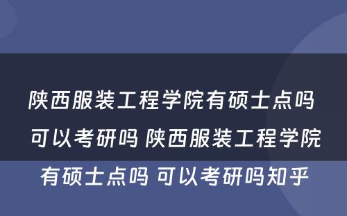 陕西服装工程学院有硕士点吗 可以考研吗 陕西服装工程学院有硕士点吗 可以考研吗知乎