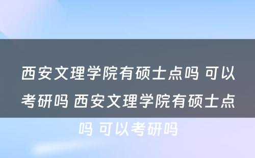 西安文理学院有硕士点吗 可以考研吗 西安文理学院有硕士点吗 可以考研吗