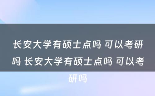 长安大学有硕士点吗 可以考研吗 长安大学有硕士点吗 可以考研吗