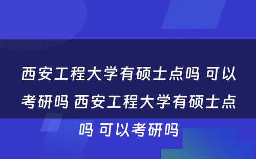 西安工程大学有硕士点吗 可以考研吗 西安工程大学有硕士点吗 可以考研吗