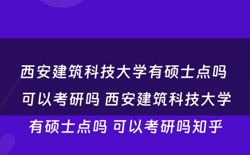 西安建筑科技大学有硕士点吗 可以考研吗 西安建筑科技大学有硕士点吗 可以考研吗知乎