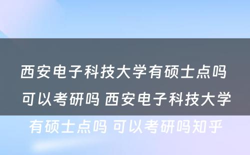 西安电子科技大学有硕士点吗 可以考研吗 西安电子科技大学有硕士点吗 可以考研吗知乎