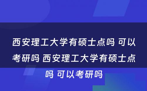 西安理工大学有硕士点吗 可以考研吗 西安理工大学有硕士点吗 可以考研吗