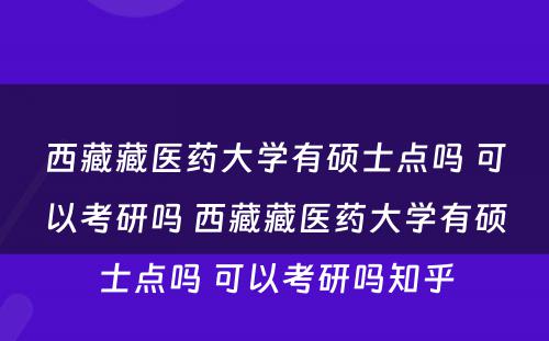 西藏藏医药大学有硕士点吗 可以考研吗 西藏藏医药大学有硕士点吗 可以考研吗知乎
