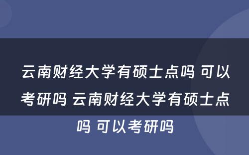 云南财经大学有硕士点吗 可以考研吗 云南财经大学有硕士点吗 可以考研吗
